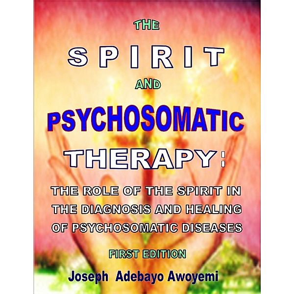 The Spirit and Psychosomatic Therapy - The Role of the Spirit in the Diagnosis and Healing of Psychosomatic Diseases - First Edition, Joseph Adebayo Awoyemi