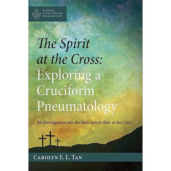 The Spirit at the Cross: Exploring a Cruciform Pneumatology / Australian College of Theology Monograph Series, Carolyn E. L. Tan