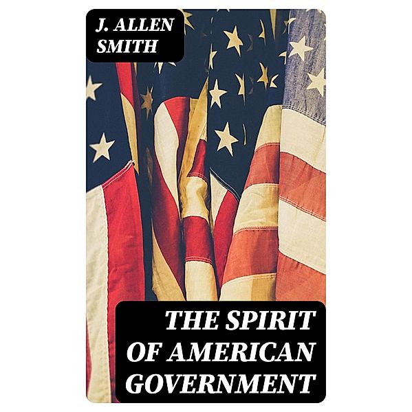 The Spirit of American Government, J. Allen Smith