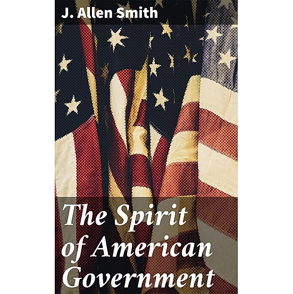 The Spirit of American Government, J. Allen Smith