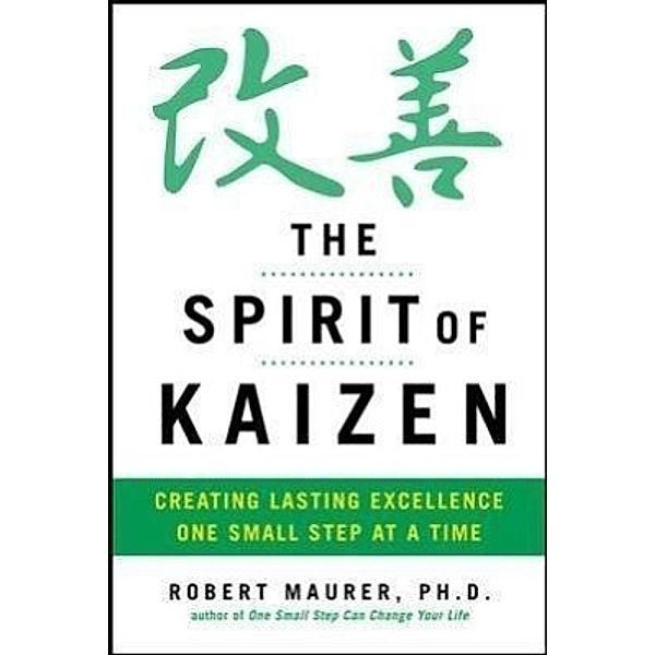 The Spirit of Kaizen: Creating Lasting Excellence One Small Step at a Time, Robert Maurer