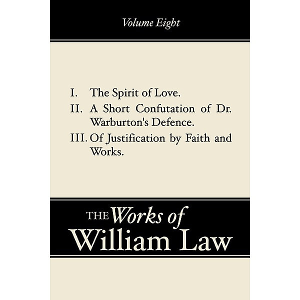 The Spirit of Love; A Short Confutation of Dr. Warburton's Defence; Of Justification by Faith and Works, Volume 8, William Law
