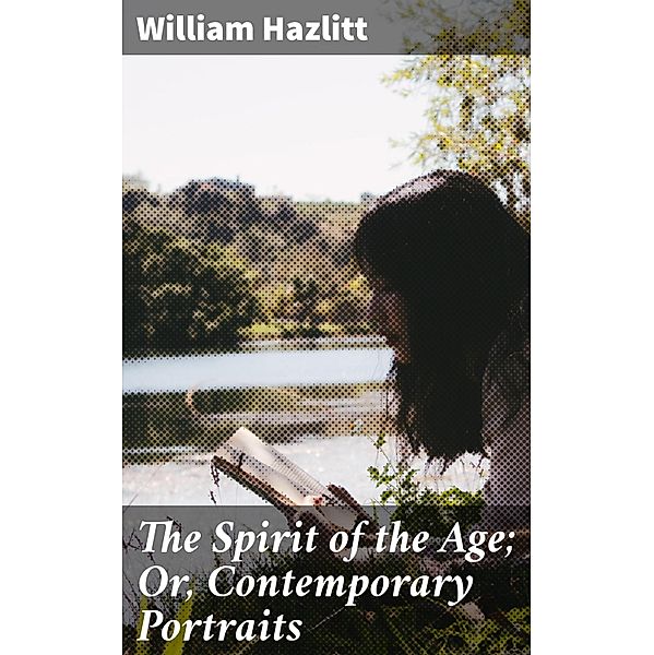 The Spirit of the Age; Or, Contemporary Portraits, William Hazlitt
