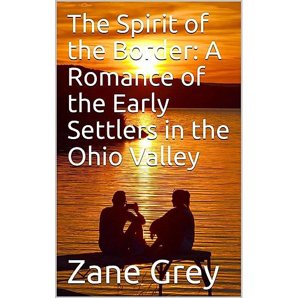 The Spirit of the Border: A Romance of the Early Settlers in the Ohio Valley, Zane Grey