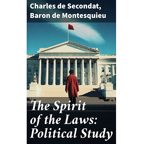 The Spirit of the Laws: Political Study, Charles de Secondat, Baron De Montesquieu