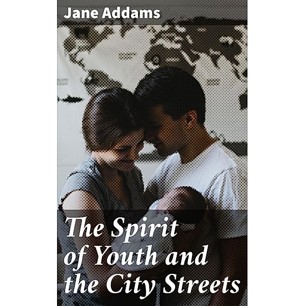 The Spirit of Youth and the City Streets, Jane Addams