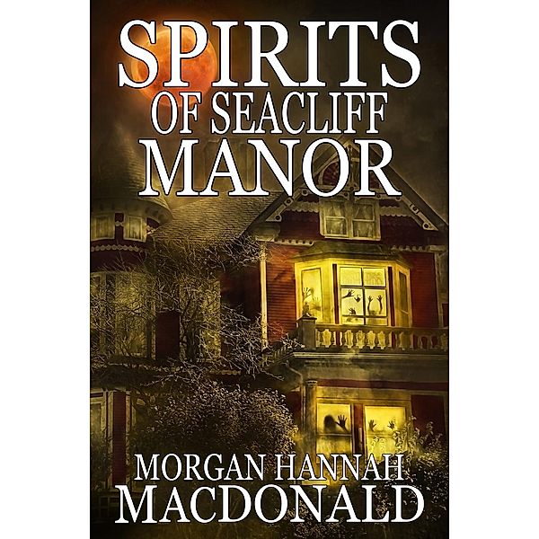 The Spirit Series: Spirits Of Seacliff Manor (The Spirit Series, #4), Morgan Hannah MacDonald