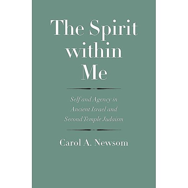 The Spirit Within Me: Self and Agency in Ancient Israel and Second Temple Judaism, Carol A. Newsom