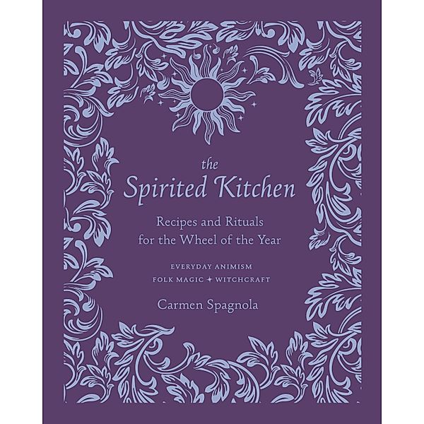 The Spirited Kitchen: Recipes and Rituals for the Wheel of the Year, Carmen Spagnola