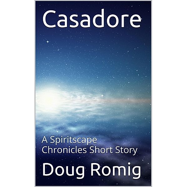 The Spiritscape Chronicles Short Stories: Casadore: A Spiritscape Chronicles Short Story, Doug Romig