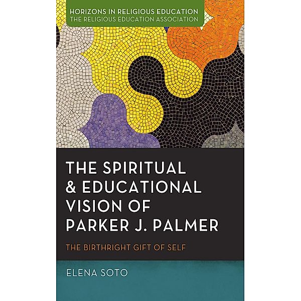 The Spiritual and Educational Vision of Parker J. Palmer / Horizons in Religious Education, Elena Soto