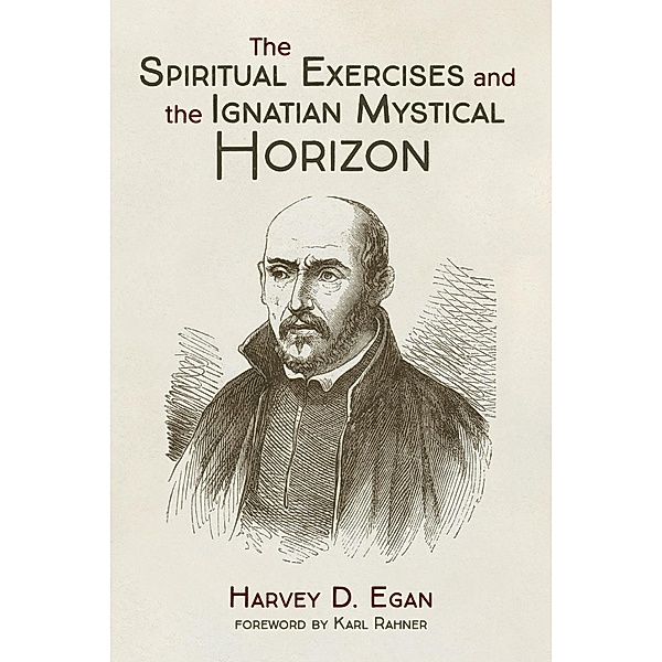 The Spiritual Exercises and the Ignatian Mystical Horizon, Harvey D. Sj Egan