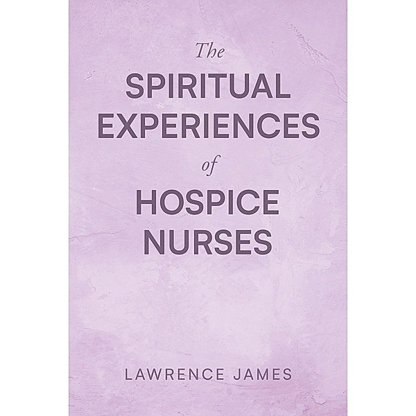 The Spiritual Experiences of Hospice Nurses, Lawrence James