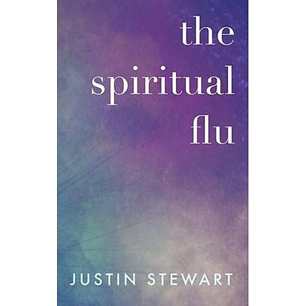 The Spiritual Flu / Justin Stewart, Justin Stewart