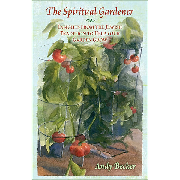 The Spiritual Gardener: Insights from the Jewish Tradition to Help Your Garden Grow, Andy Becker