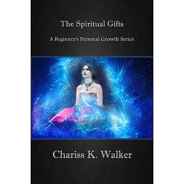 The Spiritual Gifts (A Beginner's Personal Growth Series, #3) / A Beginner's Personal Growth Series, Chariss K. Walker