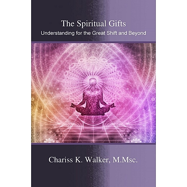 The Spiritual Gifts: Understanding for the Great Shift and Beyond, Chariss K. Walker
