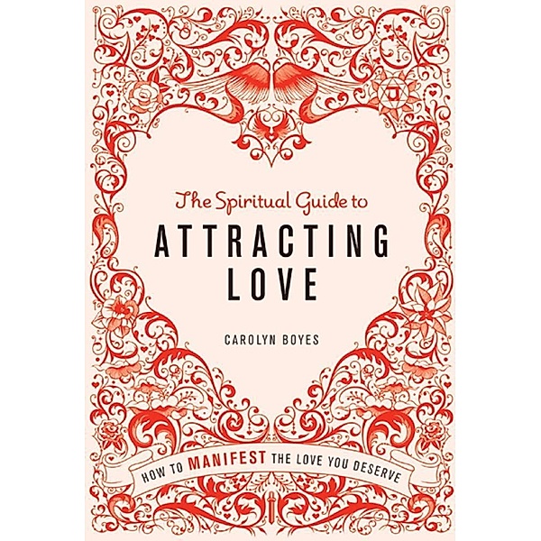 The Spiritual Guide to Attracting Love / The Spiritual Guide to, Carolyn Boyes