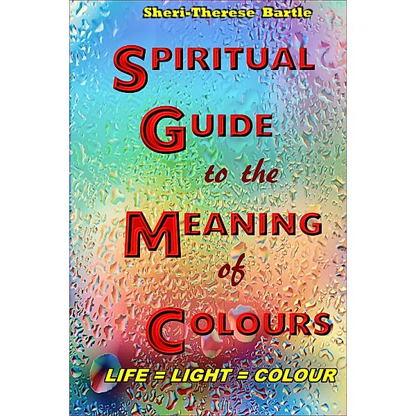 The Spiritual Guide to the Meaning of Colours, Sheri-Therese Bartle