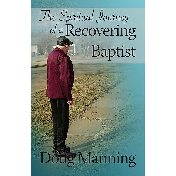 The Spiritual Journey of a Recovering Baptist, Doug Manning