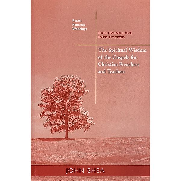 The Spiritual Wisdom Of The Gospels For Christian Preachers And Teachers: Feasts, Funerals, And Weddings / Spiritual Wisdom of Gospels for Christian Preachers And Teachers Bd.4, John Shea