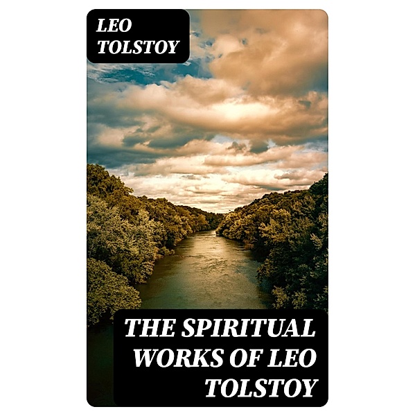 The Spiritual Works of Leo Tolstoy, Leo Tolstoy
