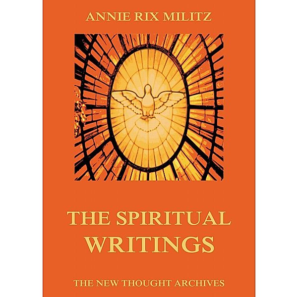 The Spiritual Writings Of Annie Rix Militz, Annie Rix Militz