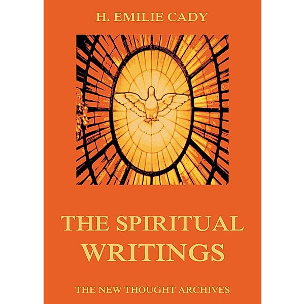 The Spiritual Writings Of H. Emilie Cady, H. Emilie Cady