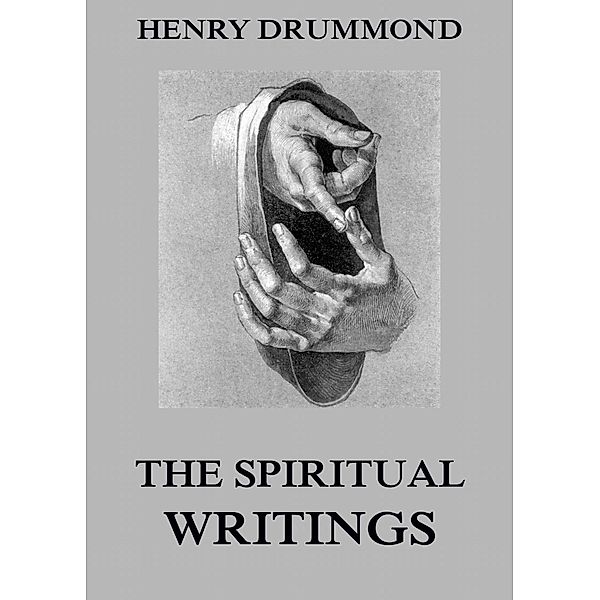 The Spiritual Writings Of Henry Drummond, Henry Drummond