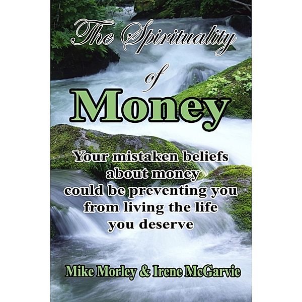 The Spirituality of Money: Your mistaken beliefs about money could be preventing you from living the life you deserve, Irene McGarvie