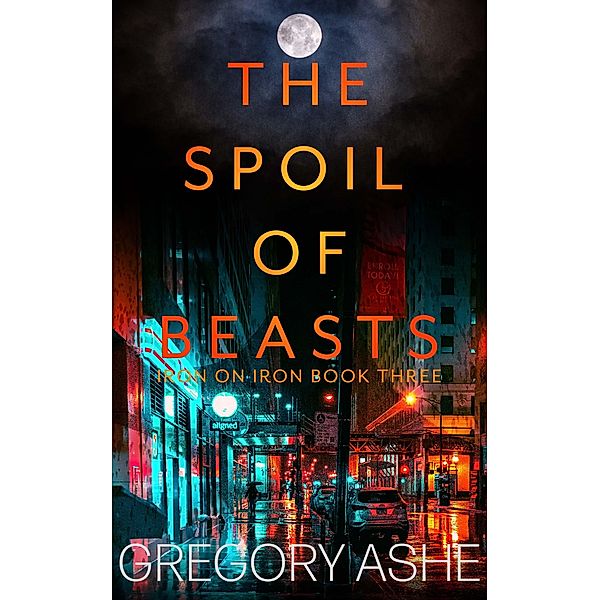 The Spoil of Beasts (Iron on Iron, #3) / Iron on Iron, Gregory Ashe
