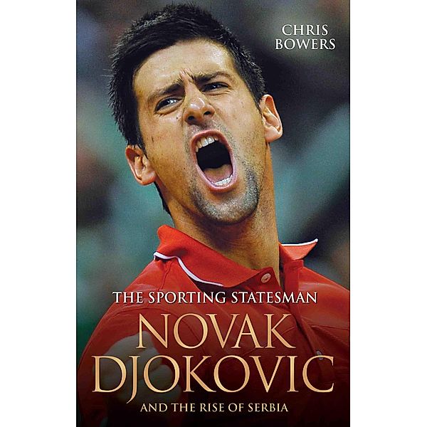 The Sporting Statesman - Novak Djokovic and the Rise of Serbia, Chris Bowers