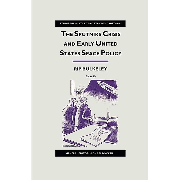 The Sputniks Crisis and Early United States Space Policy / Studies in Military and Strategic History, Rip Bulkeley