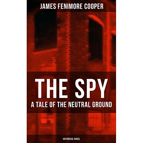 THE SPY - A Tale of the Neutral Ground (Historical Novel), James Fenimore Cooper