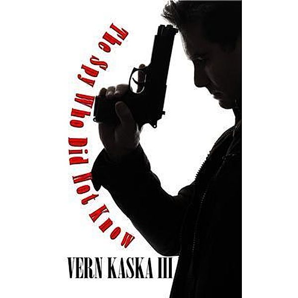 The Spy Who Did Not Know / vkwork publishing, Vern Kaska III