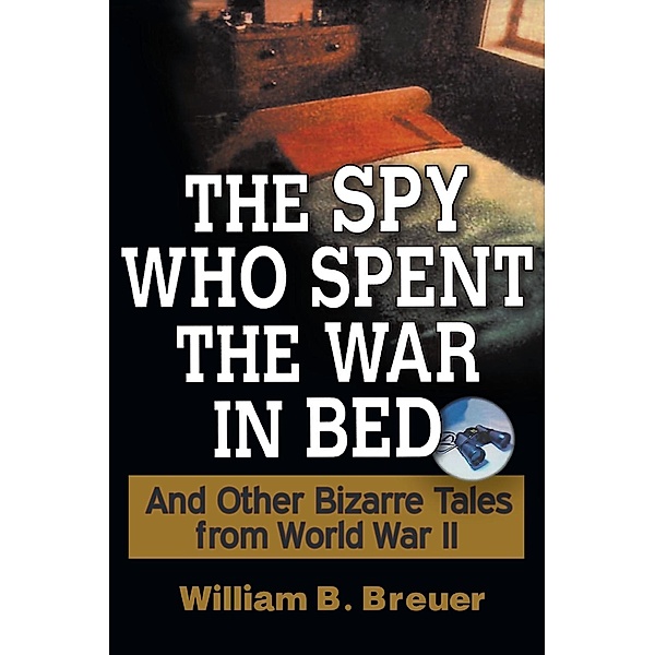 The Spy Who Spent the War in Bed, William B. Breuer