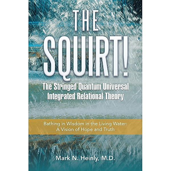 The Squirt!  the Stringed Quantum Universal Integrated Relational Theory, Mark N. Heinly M. D.