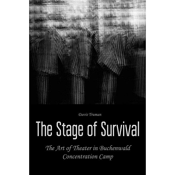The Stage of Survival  The Art of Theater in Buchenwald Concentration Camp, Davis Truman
