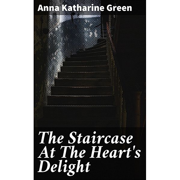 The Staircase At The Heart's Delight, Anna Katharine Green