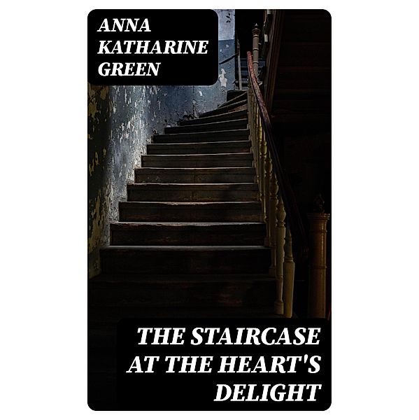 The Staircase At The Heart's Delight, Anna Katharine Green