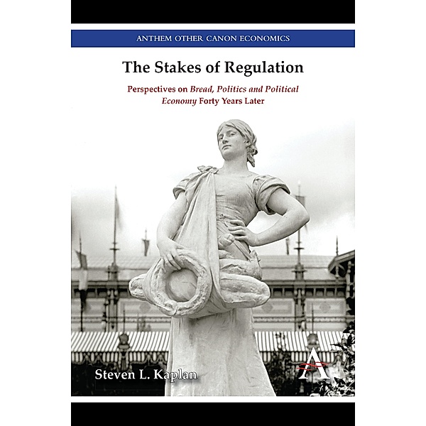 The Stakes of Regulation / Anthem Other Canon Economics, Steven L. Kaplan