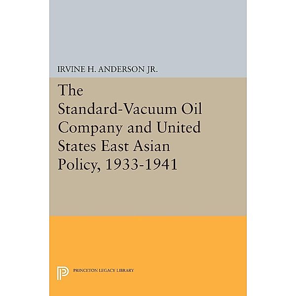 The Standard-Vacuum Oil Company and United States East Asian Policy, 1933-1941 / Princeton Legacy Library Bd.1315, Irvine H. Anderson