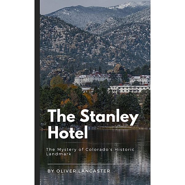 The Stanley Hotel: The Mystery of Colorado's Historic Landmark, Oliver Lancaster
