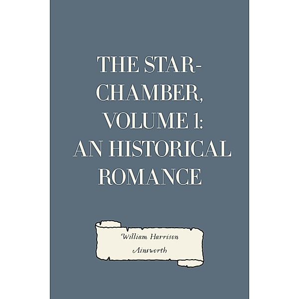 The Star-Chamber, Volume 1: An Historical Romance, William Harrison Ainsworth