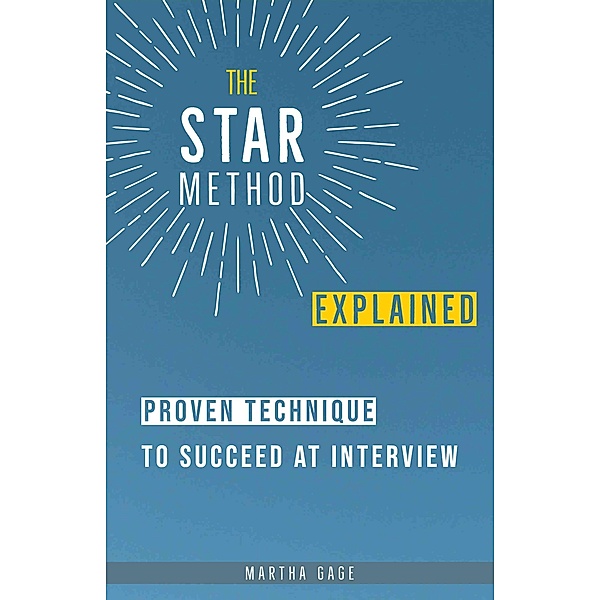 The STAR Method Explained: Proven Technique to Succeed at Interview, Martha Gage