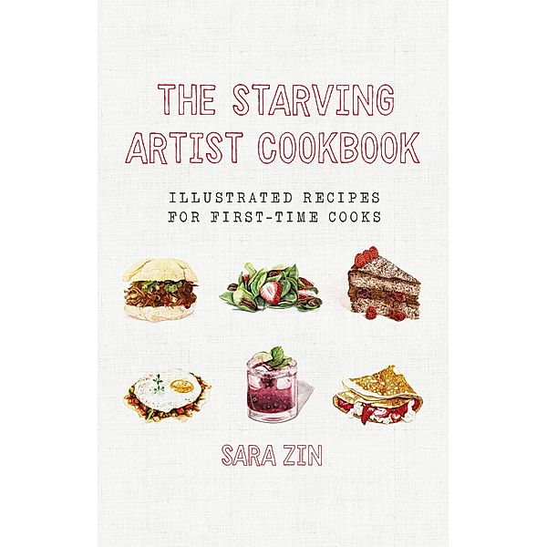 The Starving Artist Cookbook: Illustrated Recipes for First-Time Cooks, Sara Zin