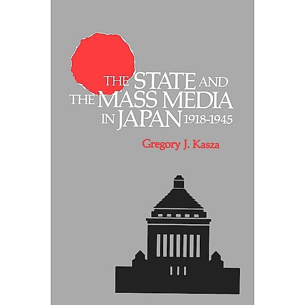 The State and the Mass Media in Japan, 1918-1945, Gregory J. Kasza