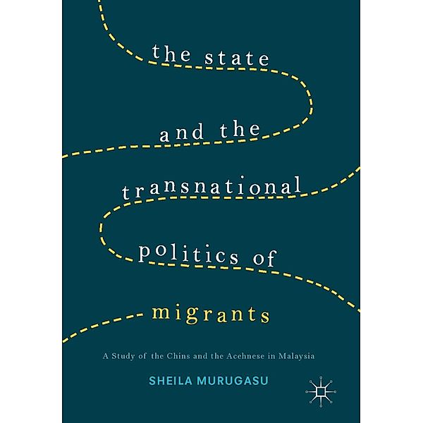 The State and the Transnational Politics of Migrants: A Study of the Chins and the Acehnese in Malaysia, Sheila Murugasu
