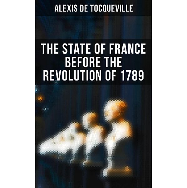 The State of France Before the Revolution of 1789, Alexis de Tocqueville