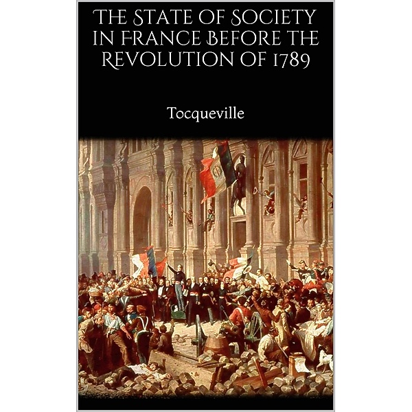 The State of Society in France Before the Revolution of 1789, Alexis de Tocqueville